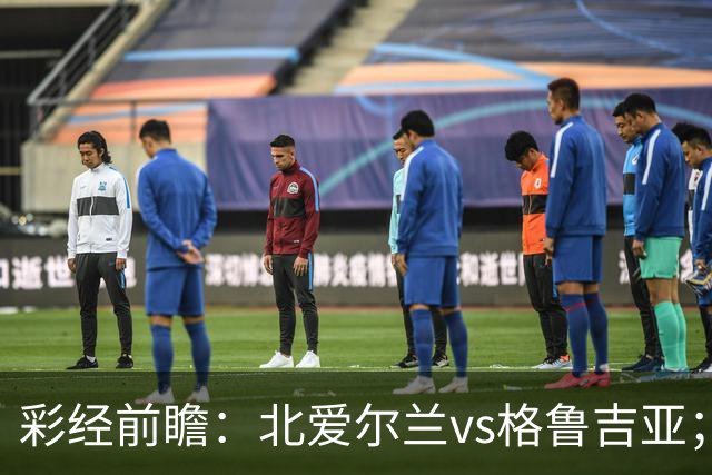 彩经前瞻：北爱尔兰vs格鲁吉亚；首选主胜，看好主队不败